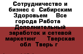 Сотрудничество и бизнес с “Сибирским Здоровьем“ - Все города Работа » Дополнительный заработок и сетевой маркетинг   . Тверская обл.,Тверь г.